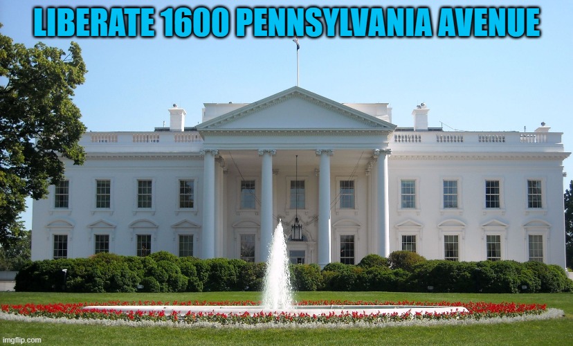 White House | LIBERATE 1600 PENNSYLVANIA AVENUE | image tagged in white house | made w/ Imgflip meme maker