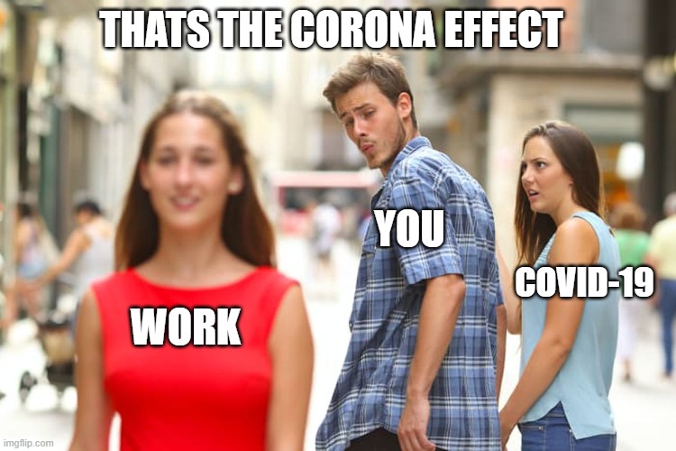 Distracted Boyfriend | THATS THE CORONA EFFECT; YOU; COVID-19; WORK | image tagged in memes,distracted boyfriend | made w/ Imgflip meme maker