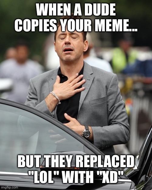 Phew! | WHEN A DUDE COPIES YOUR MEME... BUT THEY REPLACED "LOL" WITH "XD" | image tagged in relief,memes,funny,copy,lol,oh wow are you actually reading these tags | made w/ Imgflip meme maker