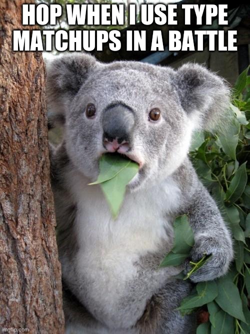 Surprised Koala | HOP WHEN I USE TYPE MATCHUPS IN A BATTLE | image tagged in memes,surprised koala | made w/ Imgflip meme maker