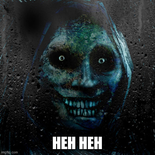 Horrifying House Guest | HEH HEH | image tagged in horrifying house guest | made w/ Imgflip meme maker