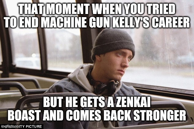 Depressed Eminem | THAT MOMENT WHEN YOU TRIED TO END MACHINE GUN KELLY'S CAREER; BUT HE GETS A ZENKAI BOAST AND COMES BACK STRONGER | image tagged in depressed eminem | made w/ Imgflip meme maker