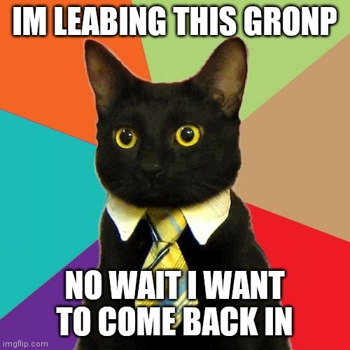 Business Cat Meme | IM LEABING THIS GRONP; NO WAIT I WANT TO COME BACK IN | image tagged in memes,business cat | made w/ Imgflip meme maker