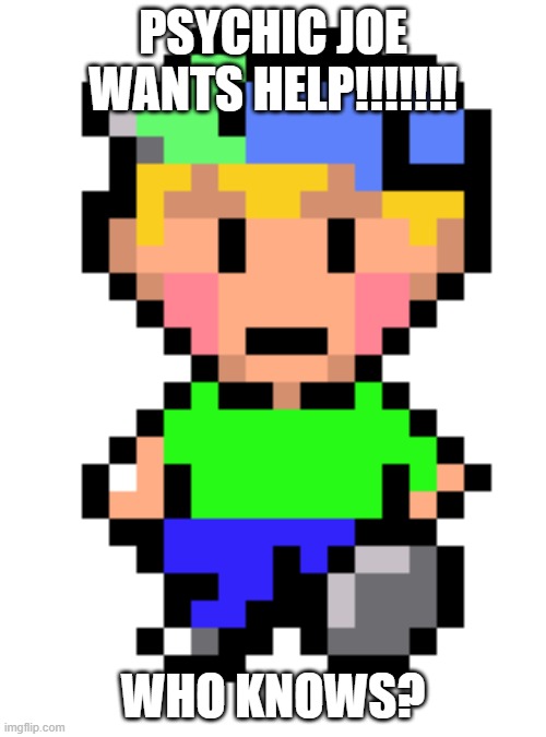 Psychic Joe wants Help! | PSYCHIC JOE WANTS HELP!!!!!!! WHO KNOWS? | image tagged in earthbound | made w/ Imgflip meme maker