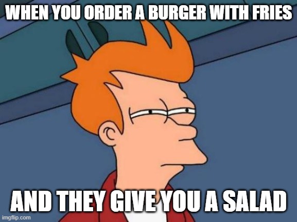 Futurama Fry | WHEN YOU ORDER A BURGER WITH FRIES; AND THEY GIVE YOU A SALAD | image tagged in memes,futurama fry | made w/ Imgflip meme maker