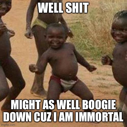 WELL SHIT MIGHT AS WELL BOOGIE DOWN CUZ I AM IMMORTAL | image tagged in memes,third world success kid | made w/ Imgflip meme maker