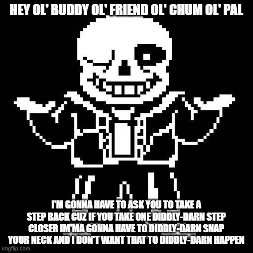 sans undertale | HEY OL' BUDDY OL' FRIEND OL' CHUM OL' PAL I'M GONNA HAVE TO ASK YOU TO TAKE A STEP BACK CUZ IF YOU TAKE ONE DIDDLY-DARN STEP CLOSER IM'MA GO | image tagged in sans undertale | made w/ Imgflip meme maker