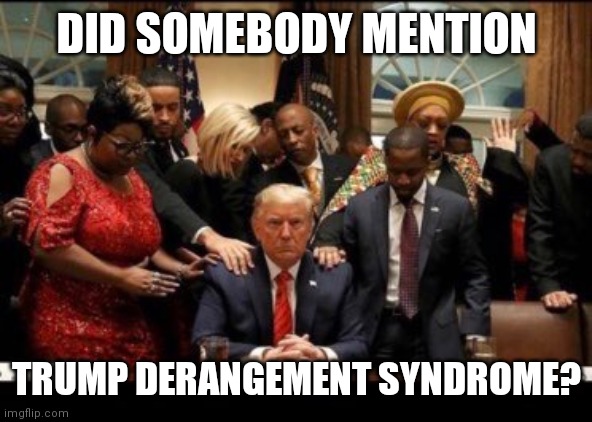 Trump derangement syndrome | DID SOMEBODY MENTION; TRUMP DERANGEMENT SYNDROME? | image tagged in donald trump,trump derangement syndrome | made w/ Imgflip meme maker