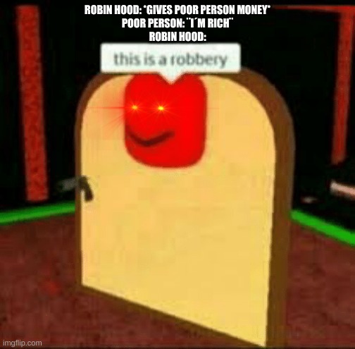This is a robbery | ROBIN HOOD: *GIVES POOR PERSON MONEY*
POOR PERSON: ¨I´M RICH¨
ROBIN HOOD: | image tagged in this is a robbery | made w/ Imgflip meme maker