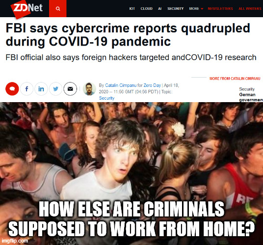 HOW ELSE ARE CRIMINALS SUPPOSED TO WORK FROM HOME? | image tagged in memes,sudden clarity clarence | made w/ Imgflip meme maker