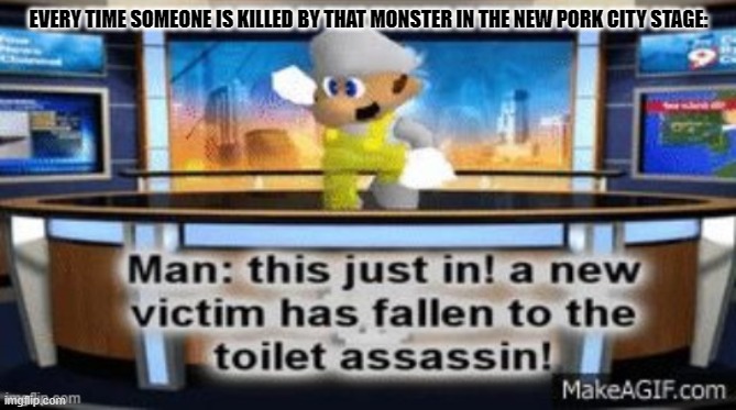 That is the worst stage obstacle ever! | EVERY TIME SOMEONE IS KILLED BY THAT MONSTER IN THE NEW PORK CITY STAGE: | image tagged in a new victim has fallan to the toilet assassin,super smash bros | made w/ Imgflip meme maker