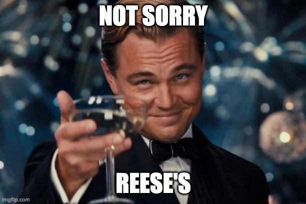 Leonardo Dicaprio Cheers Meme | NOT SORRY REESE'S | image tagged in memes,leonardo dicaprio cheers | made w/ Imgflip meme maker