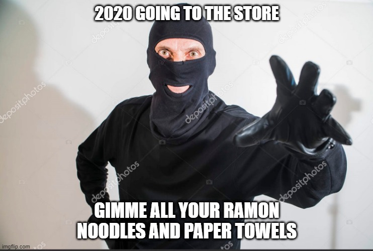 going to the store 2020 | 2020 GOING TO THE STORE; GIMME ALL YOUR RAMON NOODLES AND PAPER TOWELS | image tagged in masks,2020,tp | made w/ Imgflip meme maker