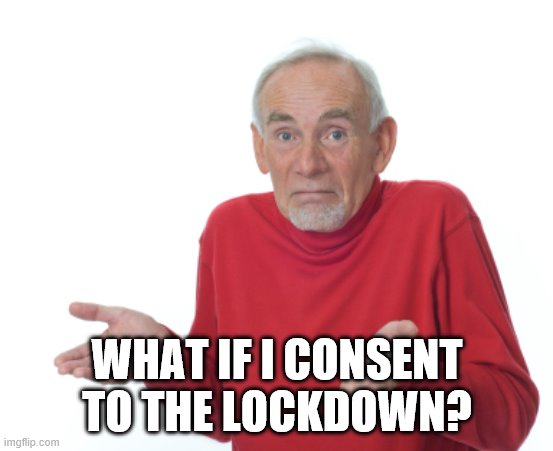 Guess I'll die  | WHAT IF I CONSENT TO THE LOCKDOWN? | image tagged in guess i'll die | made w/ Imgflip meme maker
