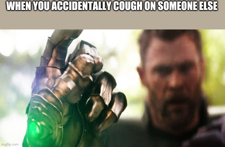 Thanos Snap | WHEN YOU ACCIDENTALLY COUGH ON SOMEONE ELSE | image tagged in thanos snap | made w/ Imgflip meme maker