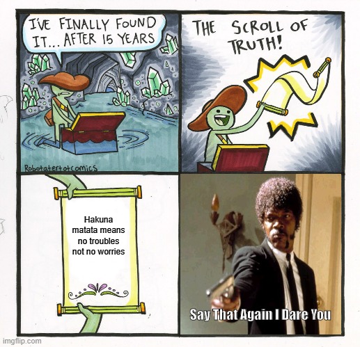 The Scroll Of Truth | Hakuna matata means no troubles not no worries; Say That Again I Dare You | image tagged in memes,the scroll of truth | made w/ Imgflip meme maker