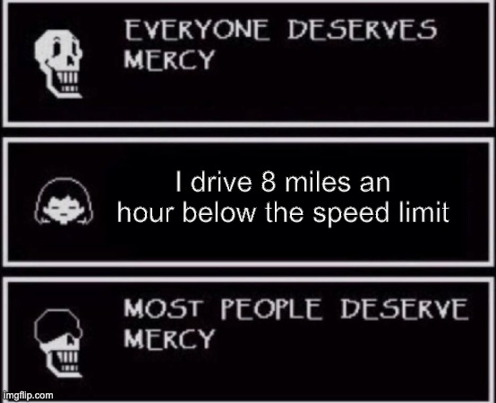 Everyone Deserves Mercy | I drive 8 miles an hour below the speed limit | image tagged in everyone deserves mercy meme | made w/ Imgflip meme maker