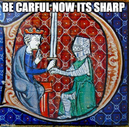 BE CARFUL NOW ITS SHARP | image tagged in knight | made w/ Imgflip meme maker