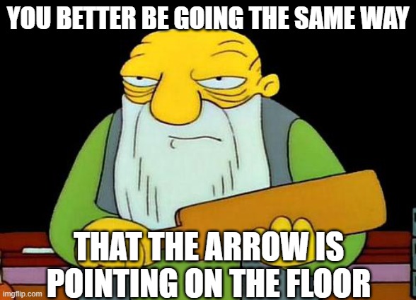 That's a paddlin' Meme | YOU BETTER BE GOING THE SAME WAY; THAT THE ARROW IS POINTING ON THE FLOOR | image tagged in memes,that's a paddlin' | made w/ Imgflip meme maker