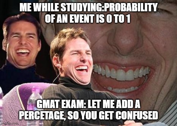 Tom Cruise laugh | ME WHILE STUDYING:PROBABILITY OF AN EVENT IS 0 TO 1; GMAT EXAM: LET ME ADD A PERCETAGE, SO YOU GET CONFUSED | image tagged in tom cruise laugh | made w/ Imgflip meme maker