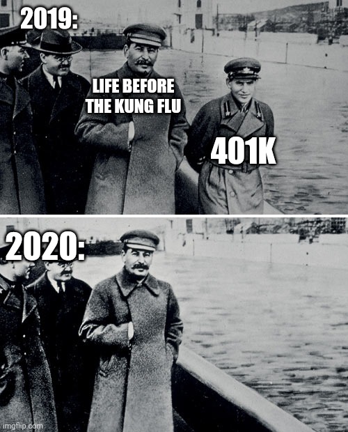 Stalin Photoshop | 2019:; LIFE BEFORE THE KUNG FLU; 401K; 2020: | image tagged in stalin photoshop | made w/ Imgflip meme maker