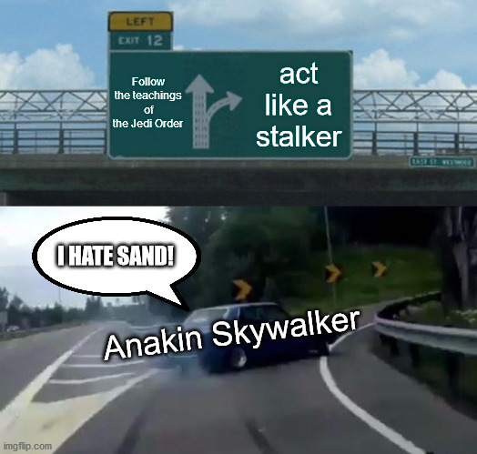 Left Exit 12 Off Ramp Meme | Follow the teachings of the Jedi Order; act like a stalker; I HATE SAND! Anakin Skywalker | image tagged in memes,left exit 12 off ramp | made w/ Imgflip meme maker