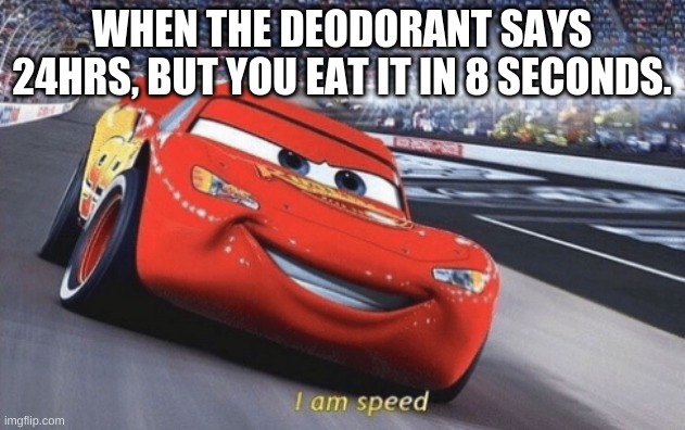 I am speed | WHEN THE DEODORANT SAYS 24HRS, BUT YOU EAT IT IN 8 SECONDS. | image tagged in i am speed | made w/ Imgflip meme maker