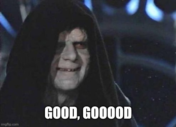 Emperor Palpatine  | GOOD, GOOOOD | image tagged in emperor palpatine | made w/ Imgflip meme maker