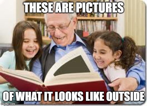 Storytelling Grandpa Meme | THESE ARE PICTURES; OF WHAT IT LOOKS LIKE OUTSIDE | image tagged in memes,storytelling grandpa | made w/ Imgflip meme maker