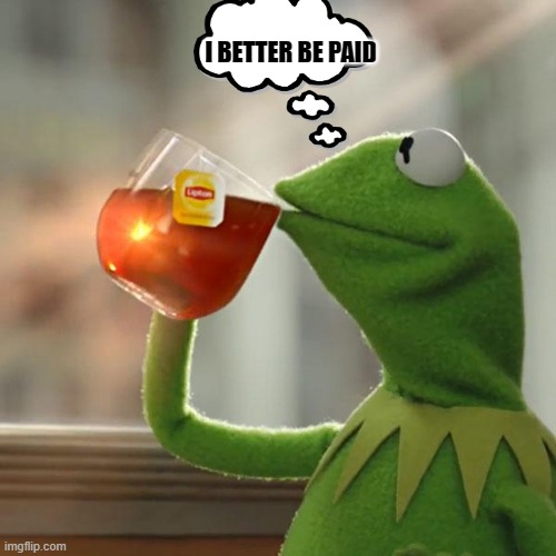 But That's None Of My Business | I BETTER BE PAID | image tagged in memes,but that's none of my business,kermit the frog | made w/ Imgflip meme maker