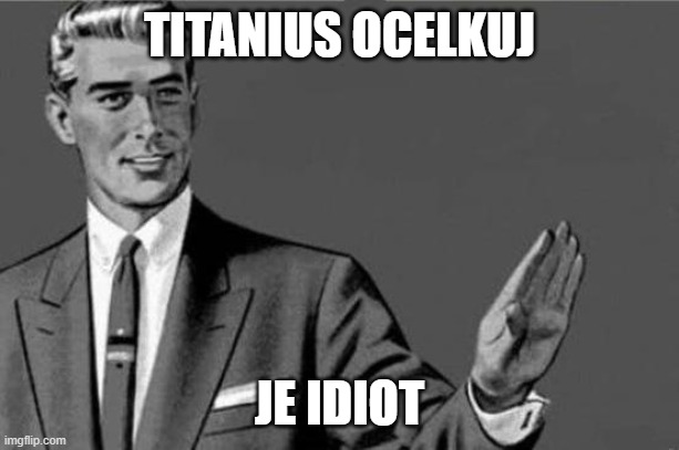 You're an idiot... | TITANIUS OCELKUJ; JE IDIOT | image tagged in you're an idiot | made w/ Imgflip meme maker