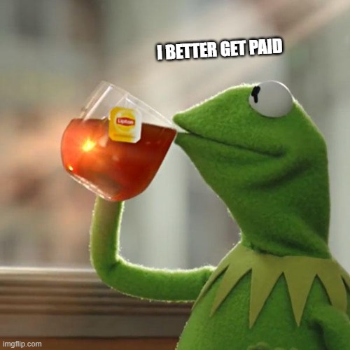 But That's None Of My Business | I BETTER GET PAID | image tagged in memes,but that's none of my business,kermit the frog | made w/ Imgflip meme maker