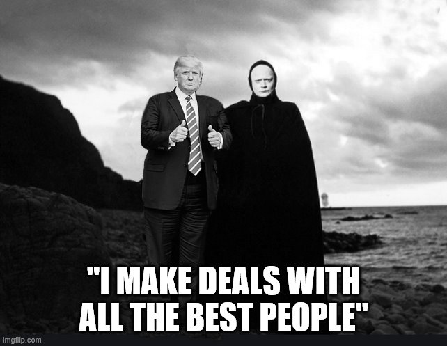 Genius at Work... | "I MAKE DEALS WITH ALL THE BEST PEOPLE" | image tagged in death,trump is a moron,covid-19,coronavirus,donald trump is an idiot | made w/ Imgflip meme maker