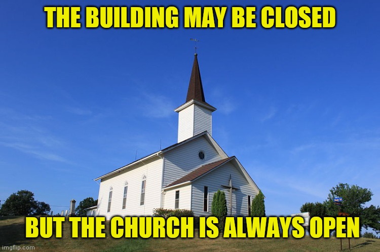 Small Church | THE BUILDING MAY BE CLOSED; BUT THE CHURCH IS ALWAYS OPEN | image tagged in small church | made w/ Imgflip meme maker