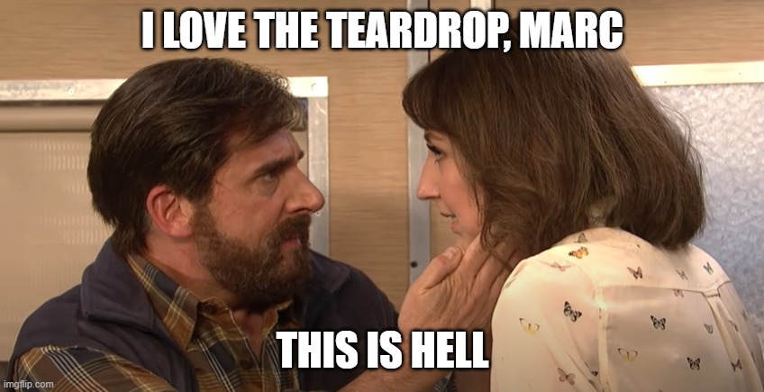 I Love It | I LOVE THE TEARDROP, MARC; THIS IS HELL | image tagged in rv | made w/ Imgflip meme maker