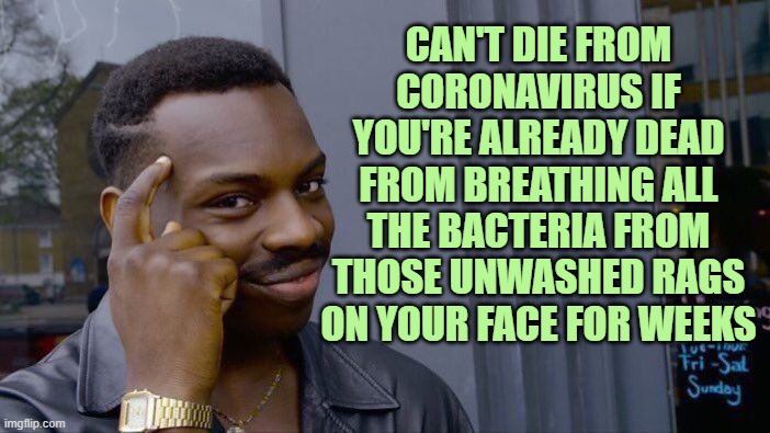 The cure is worse than the problem | CAN'T DIE FROM CORONAVIRUS IF YOU'RE ALREADY DEAD FROM BREATHING ALL THE BACTERIA FROM THOSE UNWASHED RAGS ON YOUR FACE FOR WEEKS | image tagged in memes,roll safe think about it | made w/ Imgflip meme maker