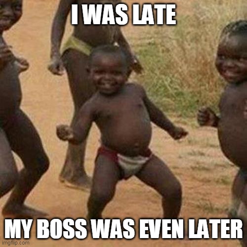 Third World Success Kid | I WAS LATE; MY BOSS WAS EVEN LATER | image tagged in memes,third world success kid | made w/ Imgflip meme maker