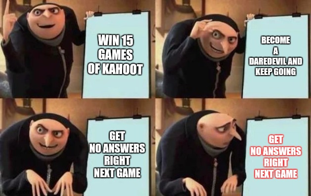 Gru's Plan | WIN 15 GAMES OF KAHOOT; BECOME A DAREDEVIL AND KEEP GOING; GET NO ANSWERS RIGHT NEXT GAME; GET NO ANSWERS RIGHT NEXT GAME | image tagged in gru's plan | made w/ Imgflip meme maker
