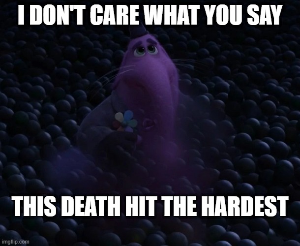 Bing Bong Death Hits The Hardest | I DON'T CARE WHAT YOU SAY; THIS DEATH HIT THE HARDEST | image tagged in inside out,death | made w/ Imgflip meme maker