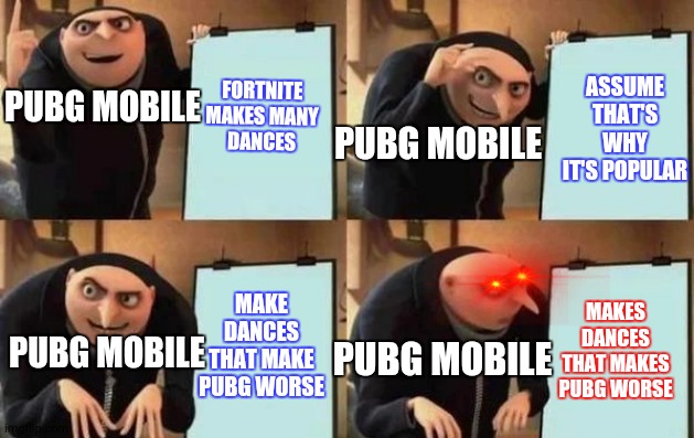 Gru's Plan Meme | FORTNITE MAKES MANY DANCES; ASSUME THAT'S WHY IT'S POPULAR; PUBG MOBILE; PUBG MOBILE; MAKE DANCES THAT MAKE PUBG WORSE; MAKES DANCES THAT MAKES PUBG WORSE; PUBG MOBILE; PUBG MOBILE | image tagged in gru's plan | made w/ Imgflip meme maker