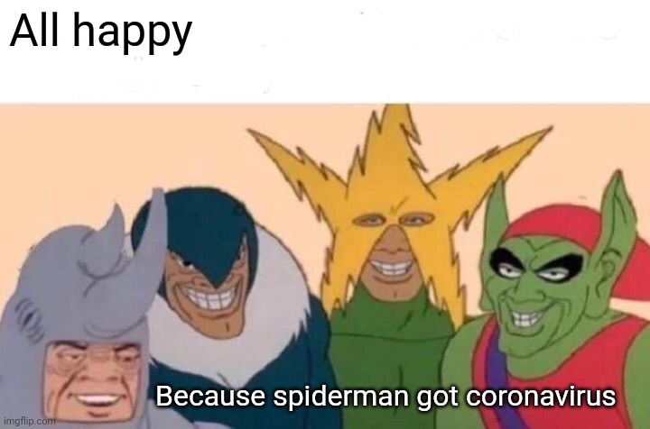 Me And The Boys Meme | All happy; Because spiderman got coronavirus | image tagged in memes,me and the boys | made w/ Imgflip meme maker