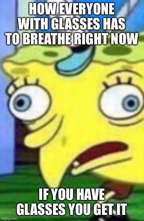 covid19 face mask problems | HOW EVERYONE WITH GLASSES HAS TO BREATHE RIGHT NOW; IF YOU HAVE GLASSES YOU GET IT | image tagged in coronavirus | made w/ Imgflip meme maker