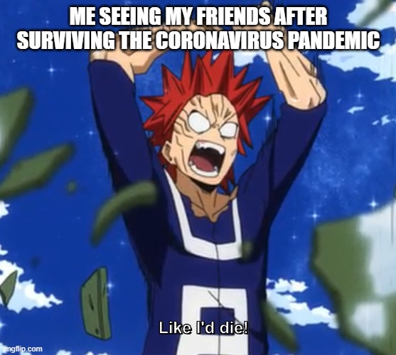  ME SEEING MY FRIENDS AFTER
SURVIVING THE CORONAVIRUS PANDEMIC | image tagged in coronavirus meme,my hero academia,that moment when you die in minecraft | made w/ Imgflip meme maker