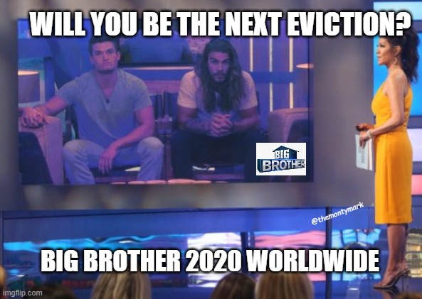 Big Brother 2020 Worldwide | WILL YOU BE THE NEXT EVICTION? @themontymark; BIG BROTHER 2020 WORLDWIDE | image tagged in big brother,coronavirus | made w/ Imgflip meme maker