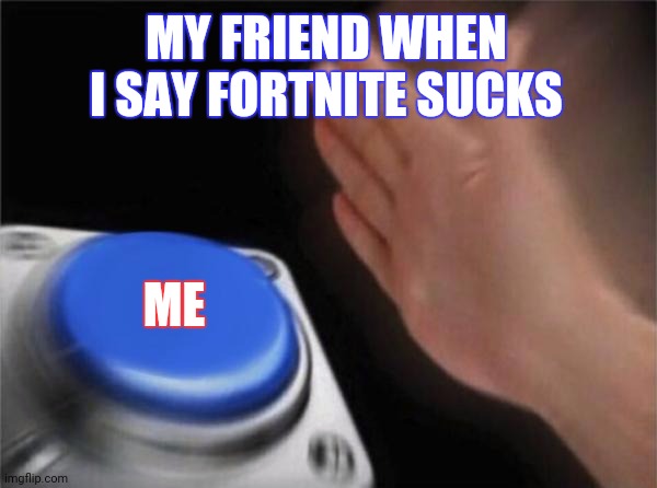 Blank Nut Button | MY FRIEND WHEN I SAY FORTNITE SUCKS; ME | image tagged in memes,blank nut button | made w/ Imgflip meme maker