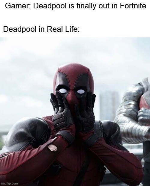 Deadpool Surprised Meme | Gamer: Deadpool is finally out in Fortnite; Deadpool in Real Life: | image tagged in memes,deadpool surprised | made w/ Imgflip meme maker