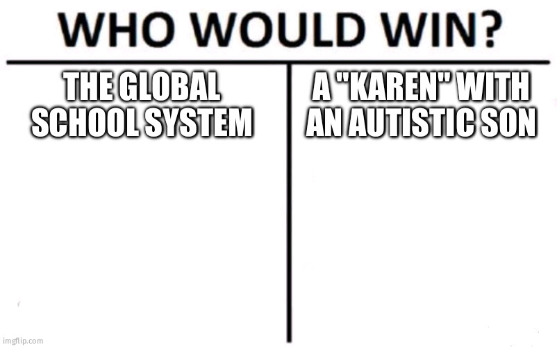 Who Would Win? | THE GLOBAL SCHOOL SYSTEM; A "KAREN" WITH AN AUTISTIC SON | image tagged in memes,who would win | made w/ Imgflip meme maker