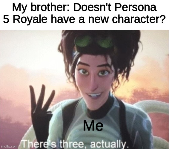 There's three, actually | My brother: Doesn't Persona 5 Royale have a new character? Me | image tagged in there's three actually | made w/ Imgflip meme maker