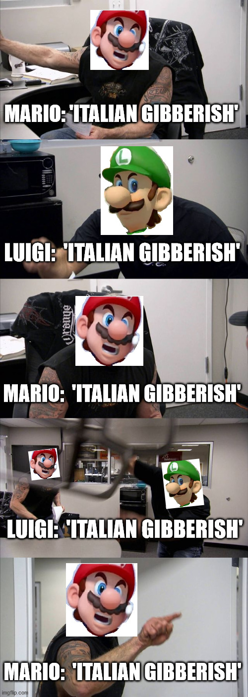 American Chopper Argument | MARIO: 'ITALIAN GIBBERISH'; LUIGI:  'ITALIAN GIBBERISH'; MARIO:  'ITALIAN GIBBERISH'; LUIGI:  'ITALIAN GIBBERISH'; MARIO:  'ITALIAN GIBBERISH' | image tagged in memes,american chopper argument | made w/ Imgflip meme maker