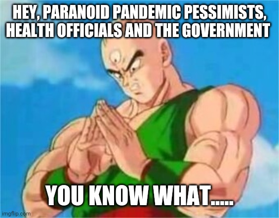 Tien shares his thoughts on the pandemic | HEY, PARANOID PANDEMIC PESSIMISTS, HEALTH OFFICIALS AND THE GOVERNMENT; YOU KNOW WHAT..... | image tagged in tien,team four star,coronavirus | made w/ Imgflip meme maker